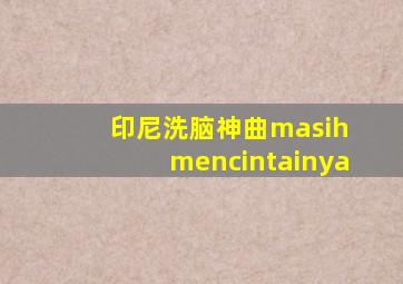 印尼洗脑神曲masih mencintainya